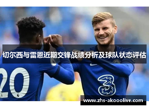 切尔西与雷恩近期交锋战绩分析及球队状态评估 切尔西与雷恩近期交锋战绩分析及球队状态评估