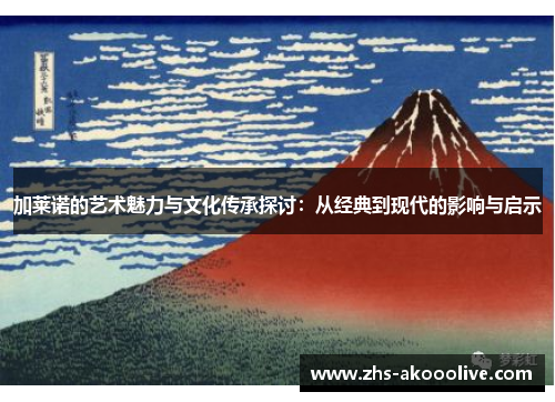 加莱诺的艺术魅力与文化传承探讨:从经典到现代的影响与启示 加莱诺的艺术魅力与文化传承探讨:从经典到现代的影响与启示
