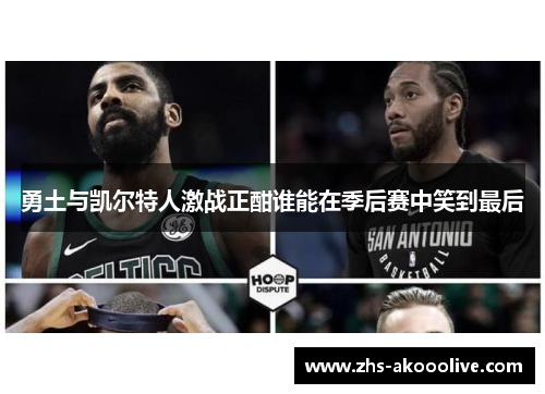 勇土与凯尔特人激战正酣谁能在季后赛中笑到最后 勇土与凯尔特人激战正酣谁能在季后赛中笑到最后