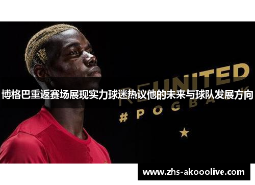 博格巴重返赛场展现实力球迷热议他的未来与球队发展方向 博格巴重返赛场展现实力球迷热议他的未来与球队发展方向