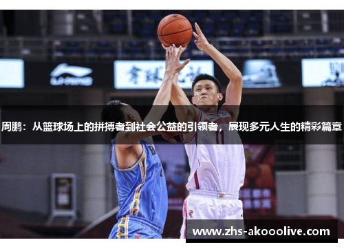 周鹏:从篮球场上的拼搏者到社会公益的引领者,展现多元人生的精彩篇章 周鹏:从篮球场上的拼搏者到社会公益的引领者,展现多元人生的精彩篇章