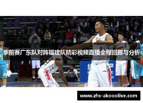 季前赛广东队对阵福建队精彩视频直播全程回顾与分析 季前赛广东队对阵福建队精彩视频直播全程回顾与分析