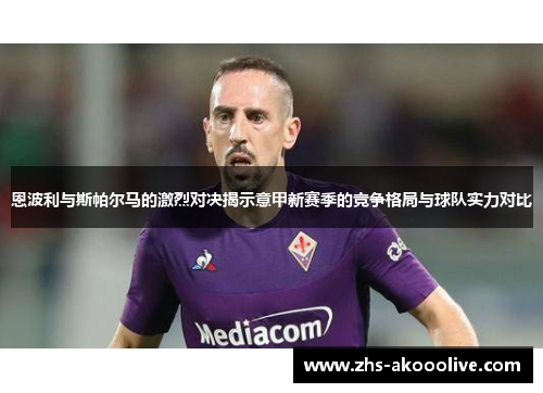 恩波利与斯帕尔马的激烈对决揭示意甲新赛季的竞争格局与球队实力对比 恩波利与斯帕尔马的激烈对决揭示意甲新赛季的竞争格局与球队实力对比
