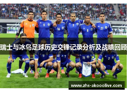 瑞士与冰岛足球历史交锋记录分析及战绩回顾 瑞士与冰岛足球历史交锋记录分析及战绩回顾