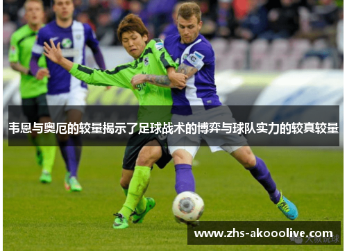 韦恩与奥厄的较量揭示了足球战术的博弈与球队实力的较真较量 韦恩与奥厄的较量揭示了足球战术的博弈与球队实力的较真较量