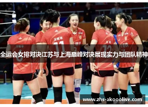 全运会女排对决江苏与上海巅峰对决展现实力与团队精神 全运会女排对决江苏与上海巅峰对决展现实力与团队精神