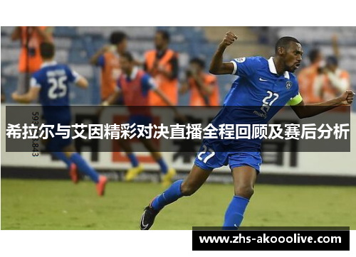 希拉尔与艾因精彩对决直播全程回顾及赛后分析 希拉尔与艾因精彩对决直播全程回顾及赛后分析