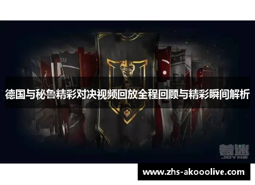 德国与秘鲁精彩对决视频回放全程回顾与精彩瞬间解析 德国与秘鲁精彩对决视频回放全程回顾与精彩瞬间解析