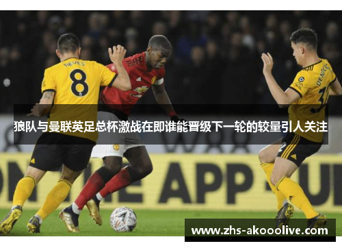 狼队与曼联英足总杯激战在即谁能晋级下一轮的较量引人关注 狼队与曼联英足总杯激战在即谁能晋级下一轮的较量引人关注