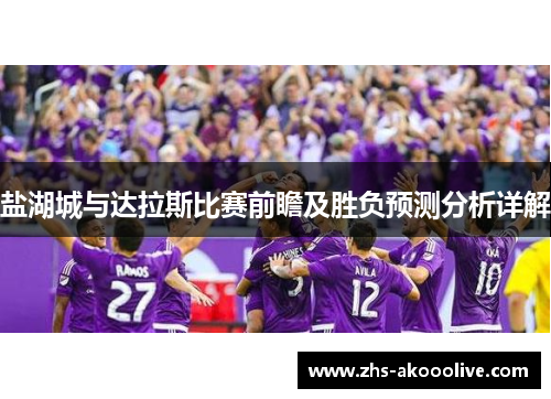盐湖城与达拉斯比赛前瞻及胜负预测分析详解 盐湖城与达拉斯比赛前瞻及胜负预测分析详解