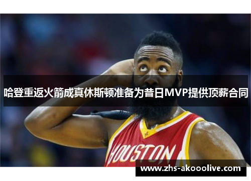 哈登重返火箭成真休斯顿准备为昔日MVP提供顶薪合同 哈登重返火箭成真休斯顿准备为昔日MVP提供顶薪合同